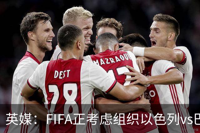 英媒：FIFA正考虑组织以色列vs巴勒斯坦青少友谊赛，为新赛事揭幕